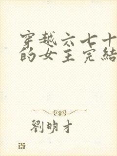 穿越六七十年代的女主完结小说