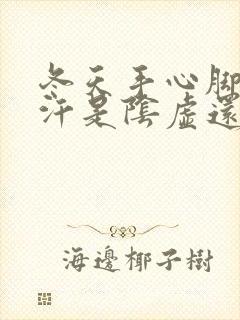 冬天手心脚心出汗是阴虚还是阳虚