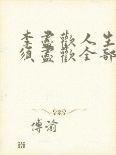 李尽欢人生得意须尽欢全部章节