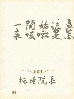 一开始流鼻涕后来咳嗽是怎么回事