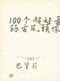 100个超好看的古风头像封面