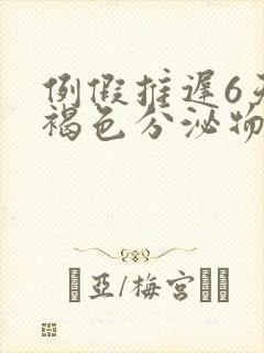 例假推迟6天有褐色分泌物怎么回事