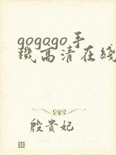 gogogo手机高清在线观看完整版免费下载