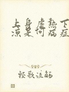 上身虚热下身寒凉是何病症封面