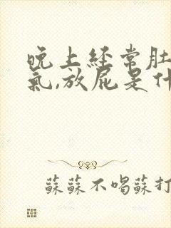 晚上经常肚子胀气,放屁是什么原因封面