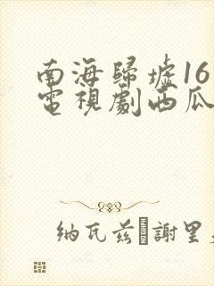南海归墟16集电视剧西瓜影院
