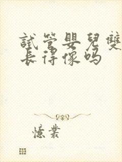 试管婴儿双胞胎长得像吗