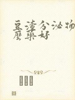 豆渣分泌物用什么药好