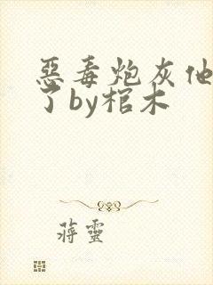 恶毒炮灰他不活了by棺木封面