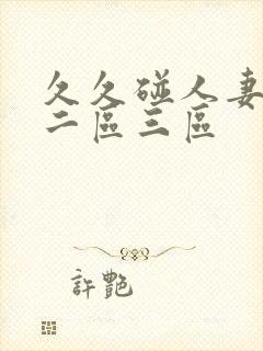 久久碰人妻一区二区三区