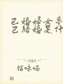 已婚妇女梦见自己结婚是什么意思