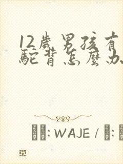 12岁男孩有点驼背怎么办