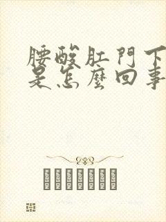 腰酸肛门下坠感是怎么回事