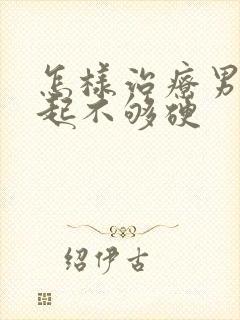 怎样治疗男人勃起不够硬