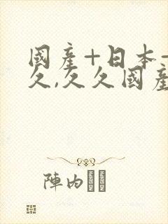 国产+日本+久久,久久国产精品精品