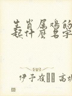 生肖属鸡的女孩起什么名字