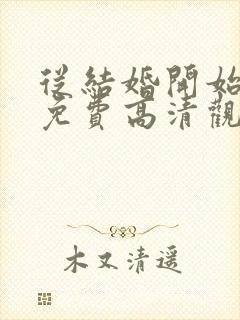 从结婚开始恋爱免费高清观看全集