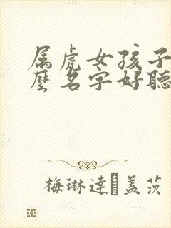 属虎女孩子取什么名字好听有内涵