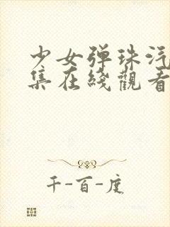 少女弹珠汽水5集在线观看最新章节列