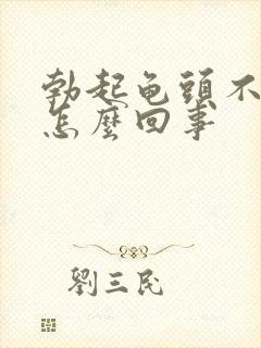 勃起龟头不硬是怎么回事