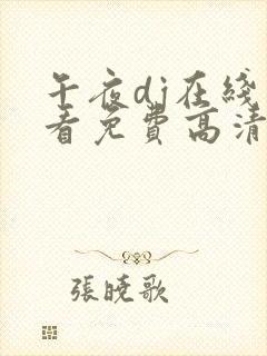 午夜dj在线观看免费高清在线播放神马