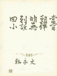 回到明朝当王爷小说无弹窗