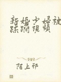 新婚少妇被灌醉蹂躏视频