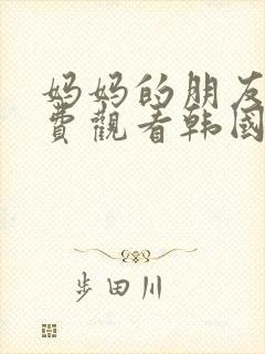 妈妈的朋友2免费观看韩国