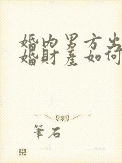 婚内男方出轨离婚财产如何分割