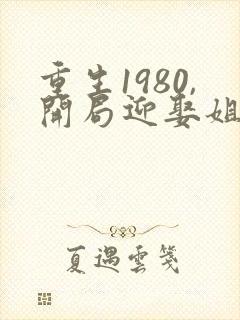 重生1980,开局迎娶姐姐闺蜜唐雪的母亲