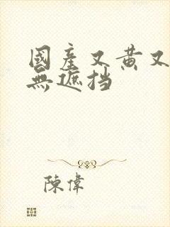 国产又黄又爽又无遮挡