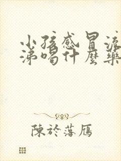 小孩感冒流稠鼻涕喝什么药