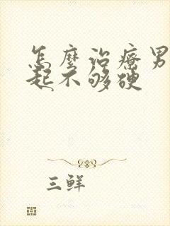 怎么治疗男性勃起不够硬