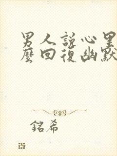 男人说心里想怎么回复幽默