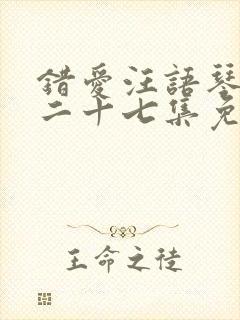 错爱汪语琴短剧二十七集免费观看