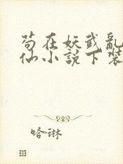 苟在妖武乱世修仙小说下装电子书