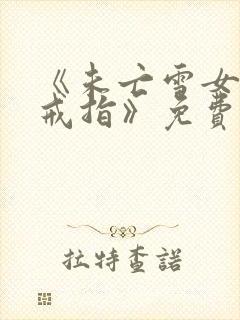 《未亡雪女诅咒戒指》免费看