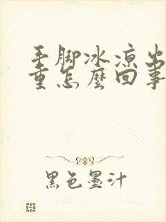 手脚冰凉出汗严重怎么回事