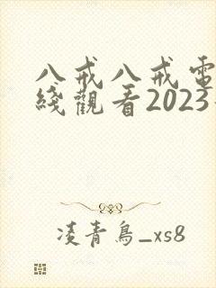 八戒八戒电影在线观看2023最新版