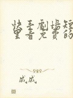 快手剧场短剧哪里看免费的