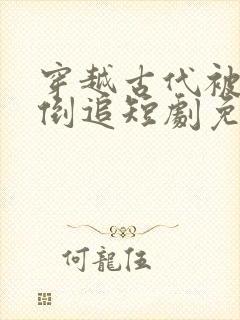 穿越古代被女帝倒追短剧免费观看全集完整