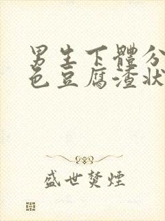 男生下体分泌白色豆腐渣状的东西