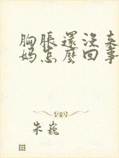 胸胀还没来大姨妈怎么回事