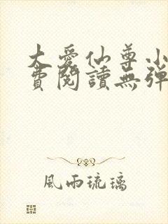 大爱仙尊小说免费阅读无弹窗