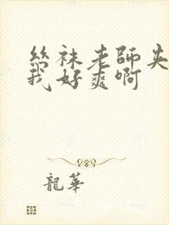 丝袜老师夹住了我好爽啊