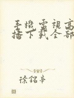 手机电视高清直播下载全部