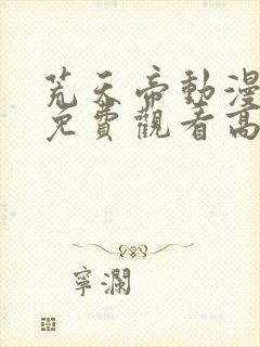 荒天帝动漫全集免费观看高清版