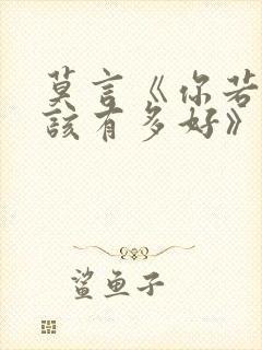 莫言《你若懂我该有多好》原文