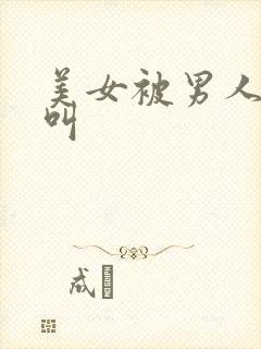 美女被男人操的叫