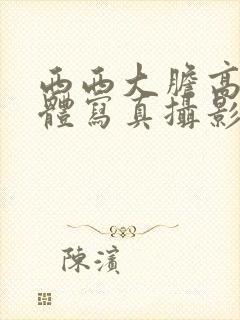 西西大胆高清人体写真摄影